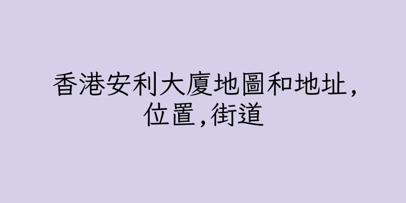 香港安利大廈地圖和地址,位置,街道