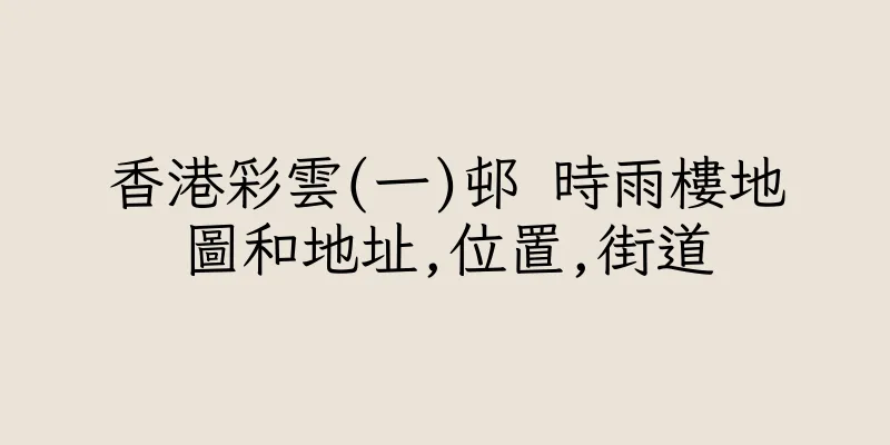 香港彩雲(一)邨 時雨樓地圖和地址,位置,街道
