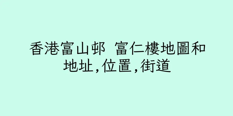 香港富山邨 富仁樓地圖和地址,位置,街道
