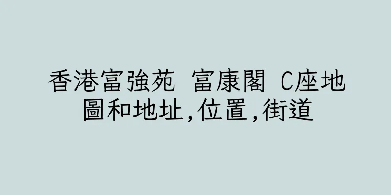 香港富強苑 富康閣 C座地圖和地址,位置,街道