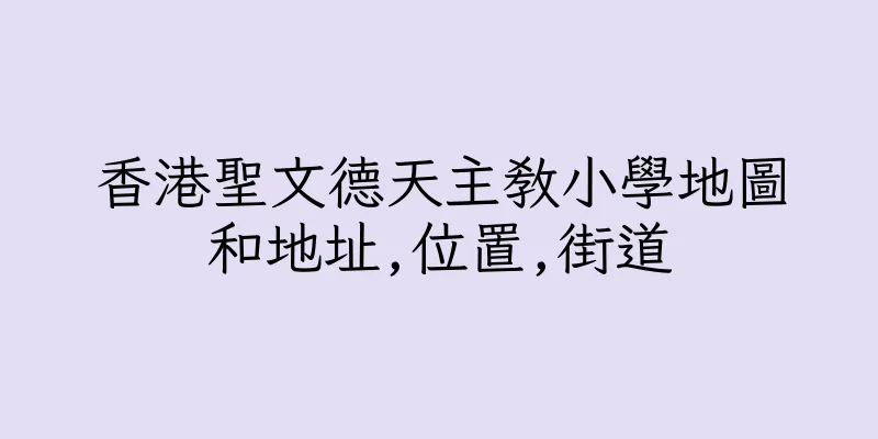 香港聖文德天主教小學地圖和地址,位置,街道