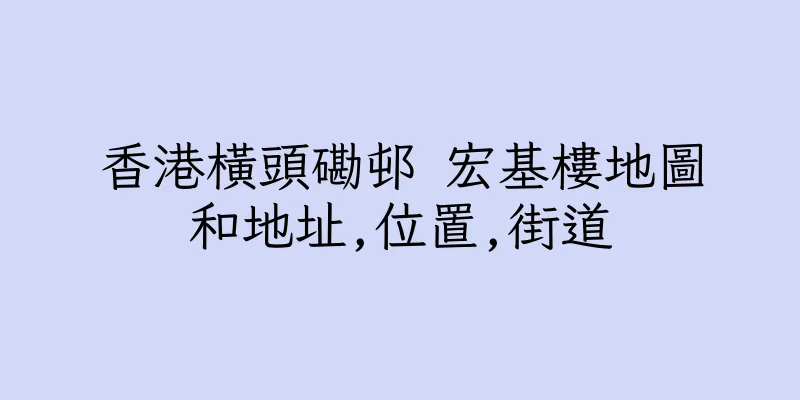香港橫頭磡邨 宏基樓地圖和地址,位置,街道