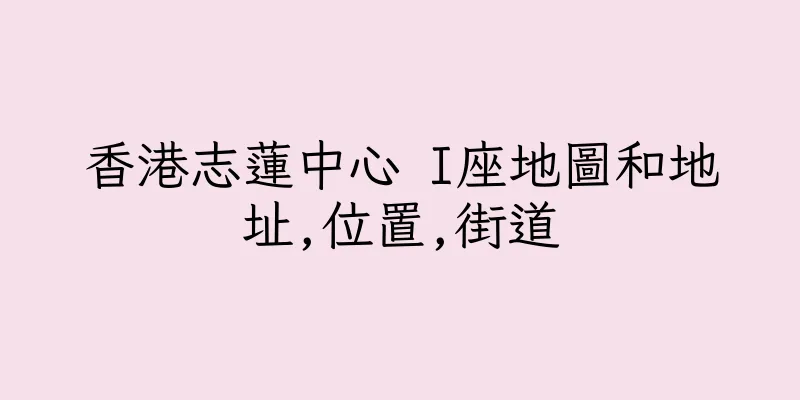 香港志蓮中心 I座地圖和地址,位置,街道
