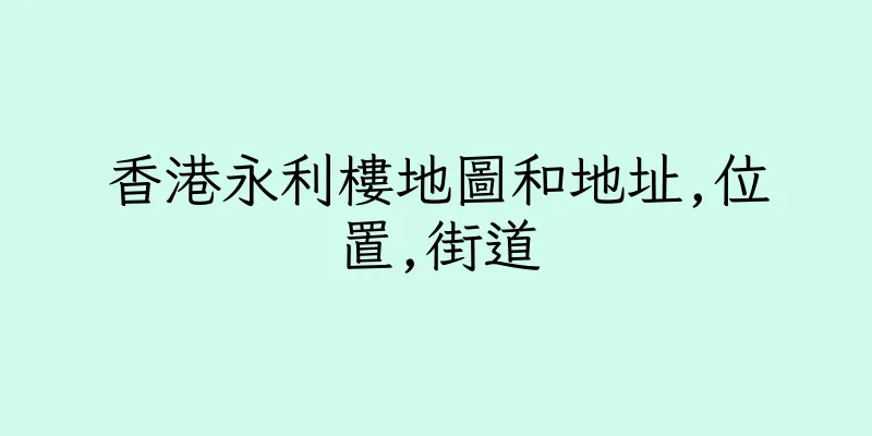 香港永利樓地圖和地址,位置,街道