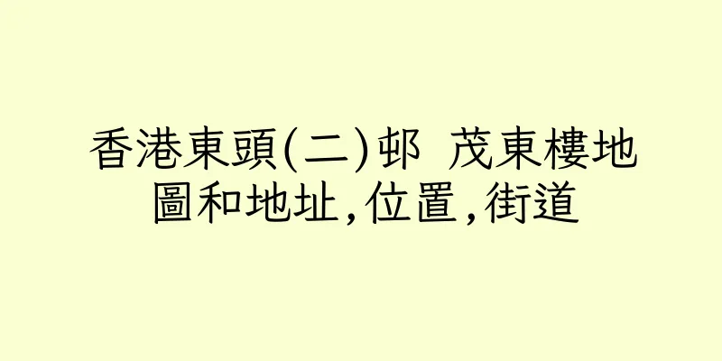 香港東頭(二)邨 茂東樓地圖和地址,位置,街道