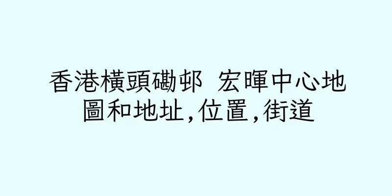 香港橫頭磡邨 宏暉中心地圖和地址,位置,街道