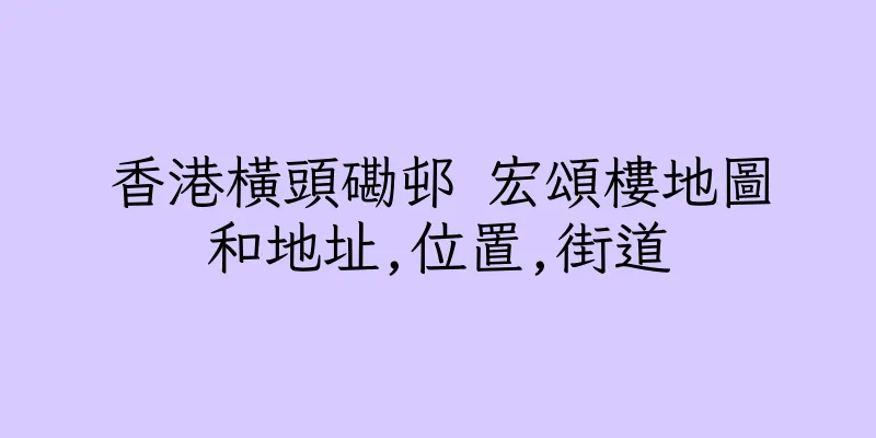 香港橫頭磡邨 宏頌樓地圖和地址,位置,街道