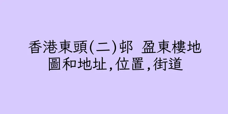 香港東頭(二)邨 盈東樓地圖和地址,位置,街道
