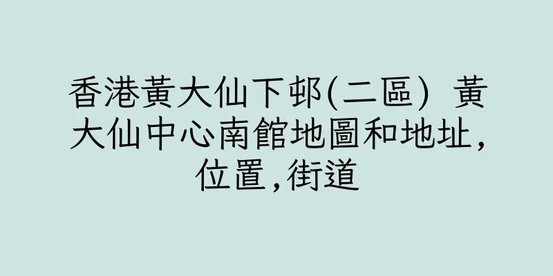 香港黃大仙下邨(二區) 黃大仙中心南館地圖和地址,位置,街道