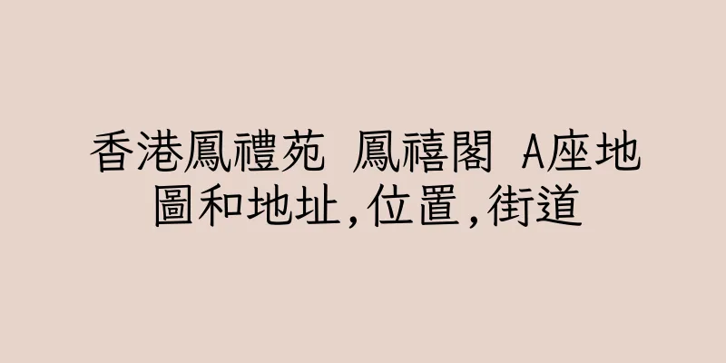 香港鳳禮苑 鳳禧閣 A座地圖和地址,位置,街道