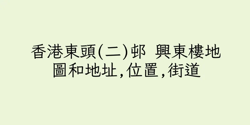 香港東頭(二)邨 興東樓地圖和地址,位置,街道