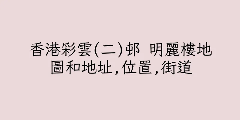 香港彩雲(二)邨 明麗樓地圖和地址,位置,街道