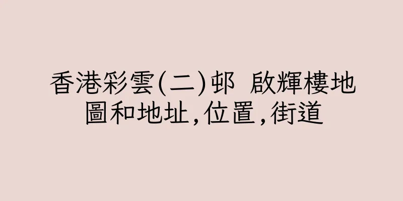 香港彩雲(二)邨 啟輝樓地圖和地址,位置,街道