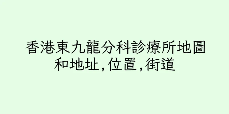 香港東九龍分科診療所地圖和地址,位置,街道