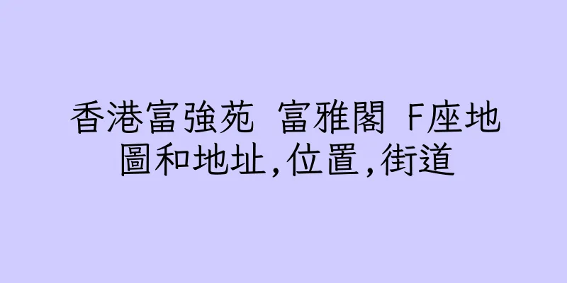 香港富強苑 富雅閣 F座地圖和地址,位置,街道