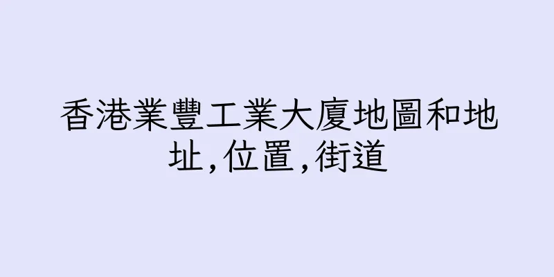 香港業豐工業大廈地圖和地址,位置,街道
