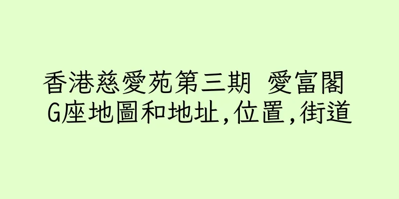 香港慈愛苑第三期 愛富閣 G座地圖和地址,位置,街道
