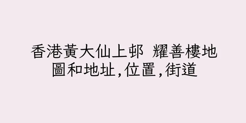 香港黃大仙上邨 耀善樓地圖和地址,位置,街道
