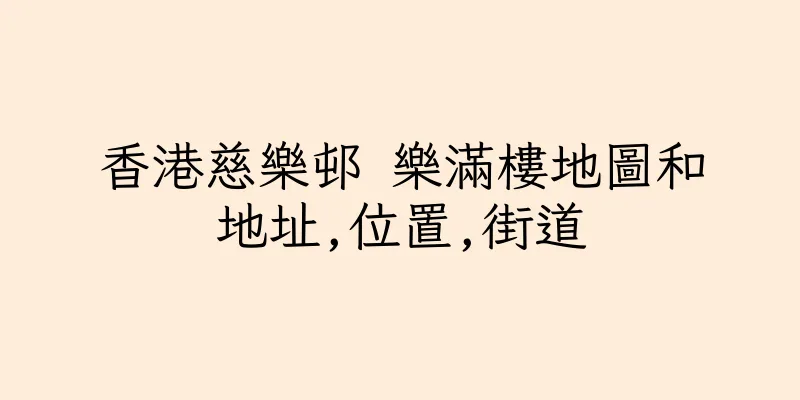 香港慈樂邨 樂滿樓地圖和地址,位置,街道