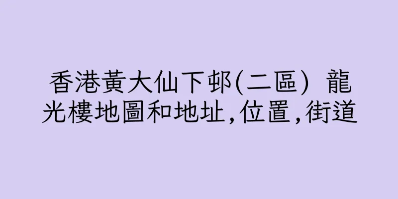 香港黃大仙下邨(二區) 龍光樓地圖和地址,位置,街道
