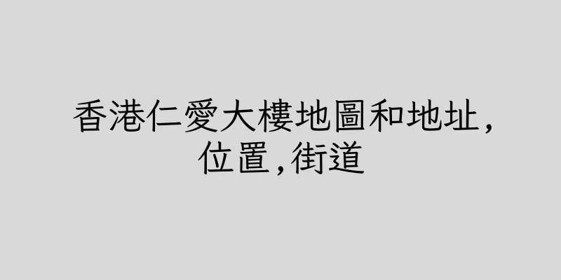 香港仁愛大樓地圖和地址,位置,街道