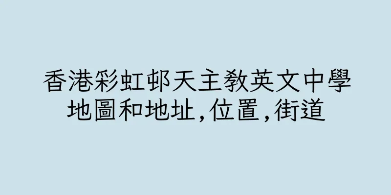 香港彩虹邨天主教英文中學地圖和地址,位置,街道