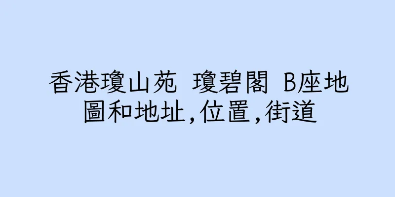 香港瓊山苑 瓊碧閣 B座地圖和地址,位置,街道