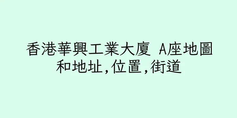香港華興工業大廈 A座地圖和地址,位置,街道