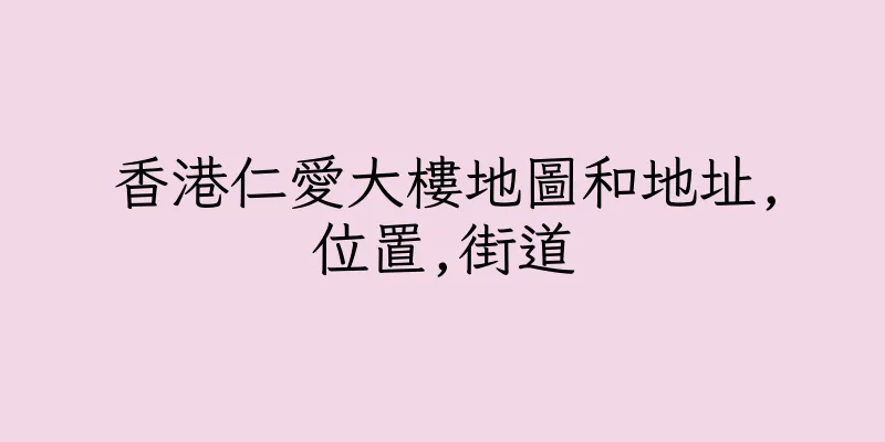 香港仁愛大樓地圖和地址,位置,街道