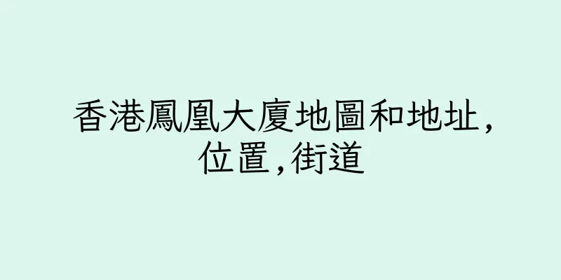 香港鳳凰大廈地圖和地址,位置,街道