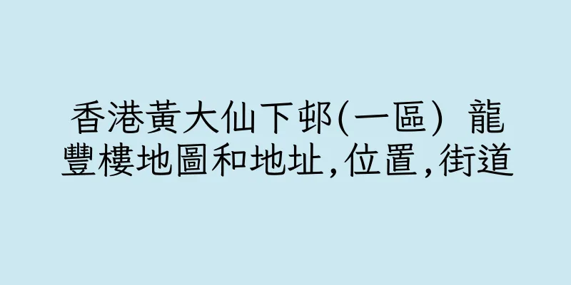 香港黃大仙下邨(一區) 龍豐樓地圖和地址,位置,街道