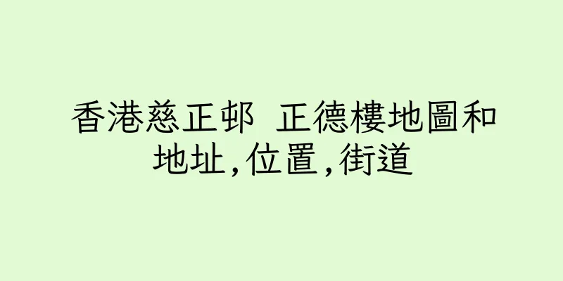 香港慈正邨 正德樓地圖和地址,位置,街道
