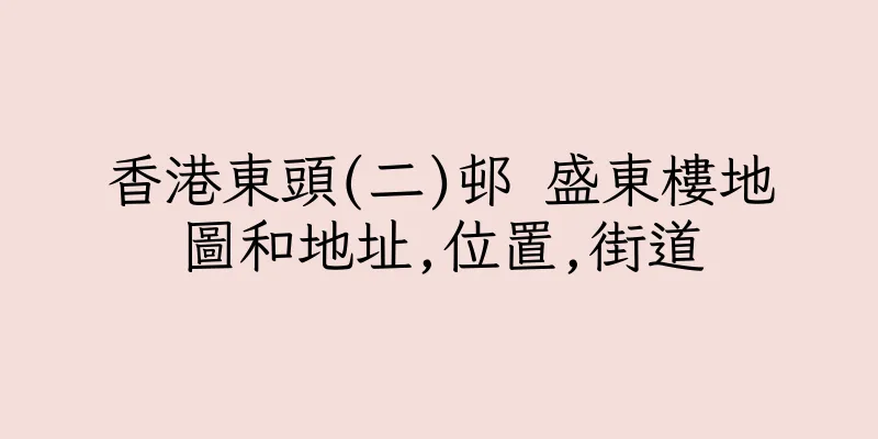 香港東頭(二)邨 盛東樓地圖和地址,位置,街道