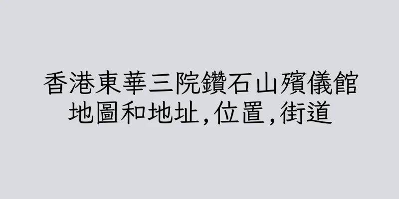 香港東華三院鑽石山殯儀館地圖和地址,位置,街道