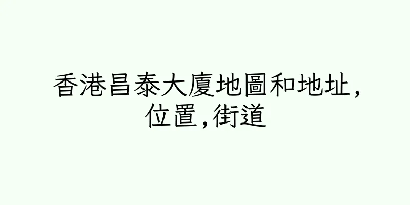 香港昌泰大廈地圖和地址,位置,街道