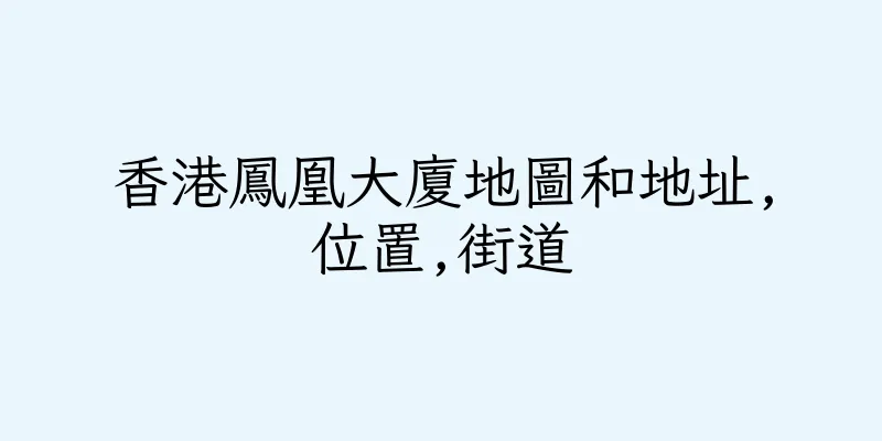 香港鳳凰大廈地圖和地址,位置,街道
