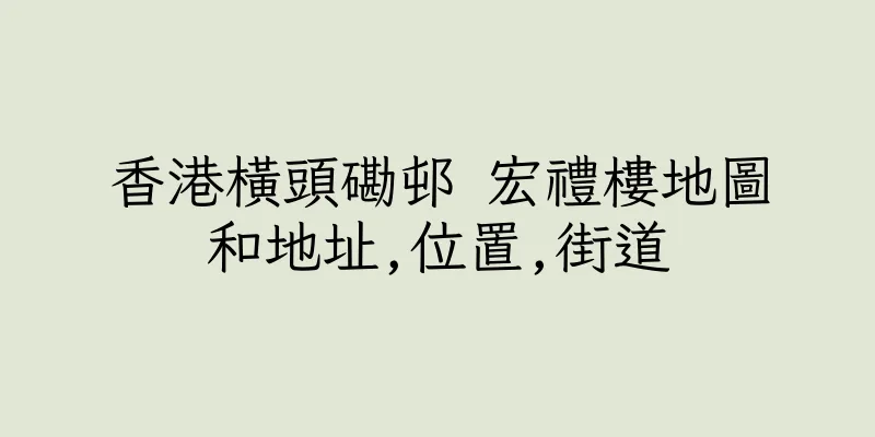 香港橫頭磡邨 宏禮樓地圖和地址,位置,街道