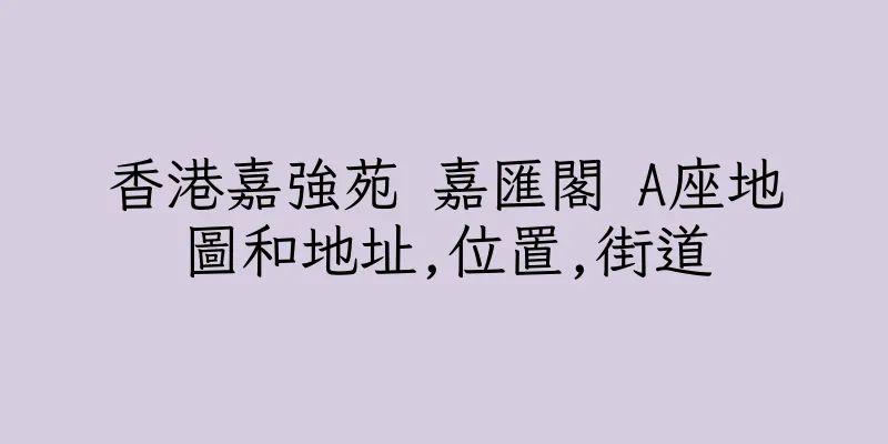香港嘉強苑 嘉匯閣 A座地圖和地址,位置,街道