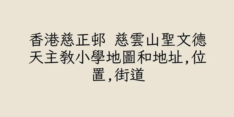 香港慈正邨 慈雲山聖文德天主教小學地圖和地址,位置,街道