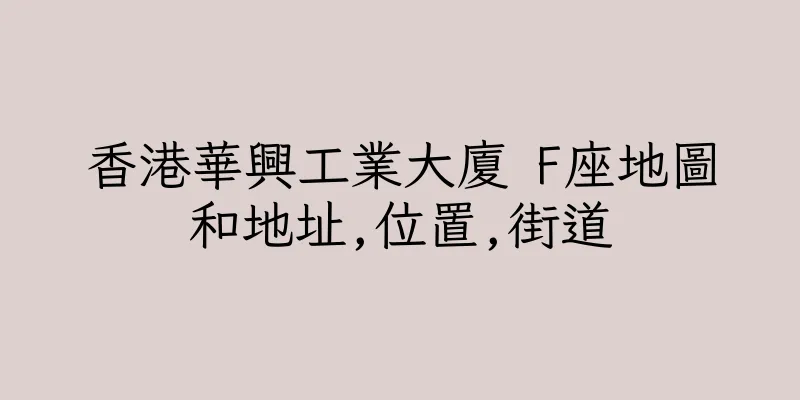 香港華興工業大廈 F座地圖和地址,位置,街道