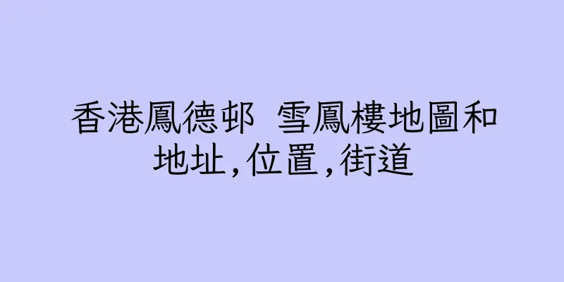 香港鳳德邨 雪鳳樓地圖和地址,位置,街道