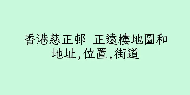 香港慈正邨 正遠樓地圖和地址,位置,街道