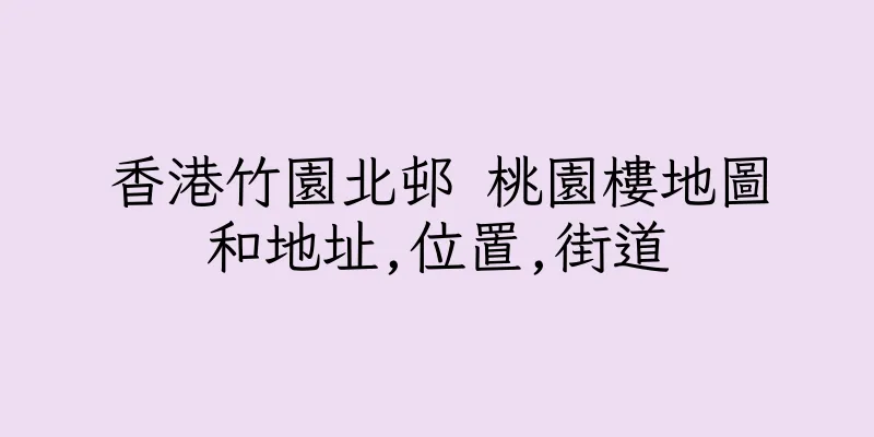 香港竹園北邨 桃園樓地圖和地址,位置,街道