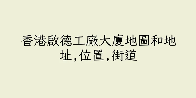 香港啟德工廠大廈地圖和地址,位置,街道