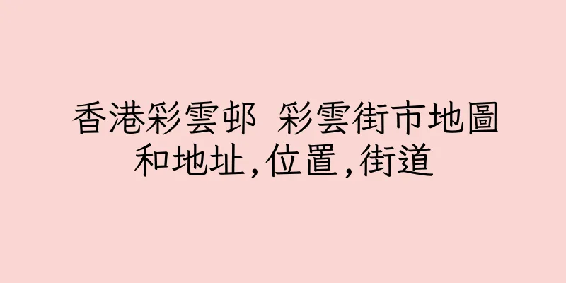香港彩雲邨 彩雲街市地圖和地址,位置,街道