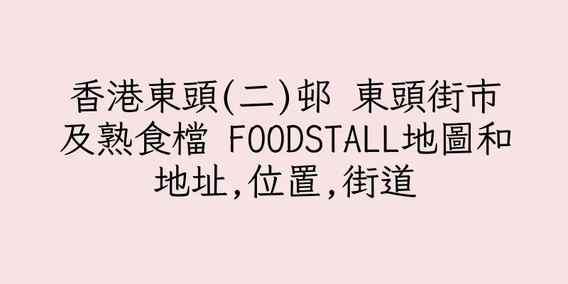 香港東頭(二)邨 東頭街市及熟食檔 FOODSTALL地圖和地址,位置,街道