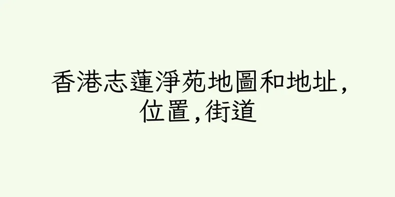 香港志蓮淨苑地圖和地址,位置,街道