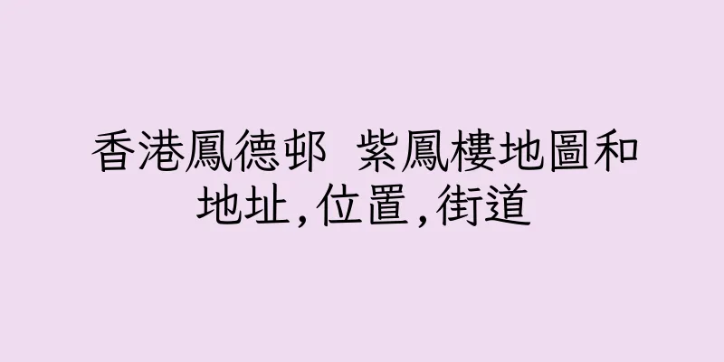 香港鳳德邨 紫鳳樓地圖和地址,位置,街道
