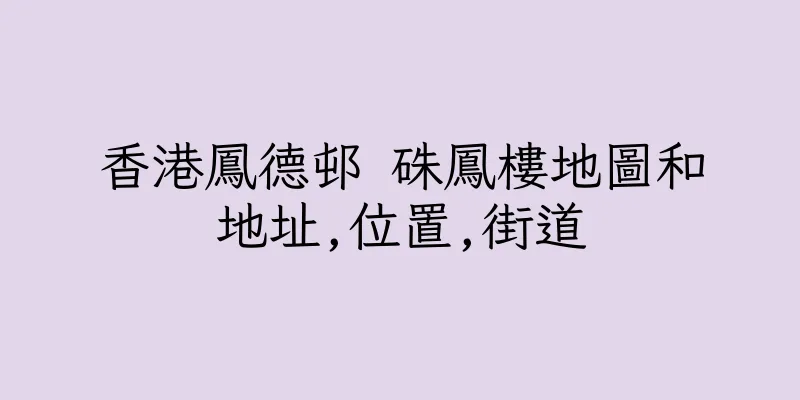 香港鳳德邨 硃鳳樓地圖和地址,位置,街道