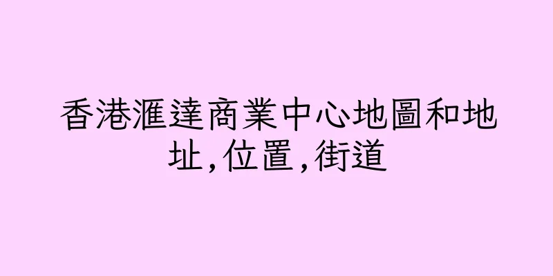 香港滙達商業中心地圖和地址,位置,街道